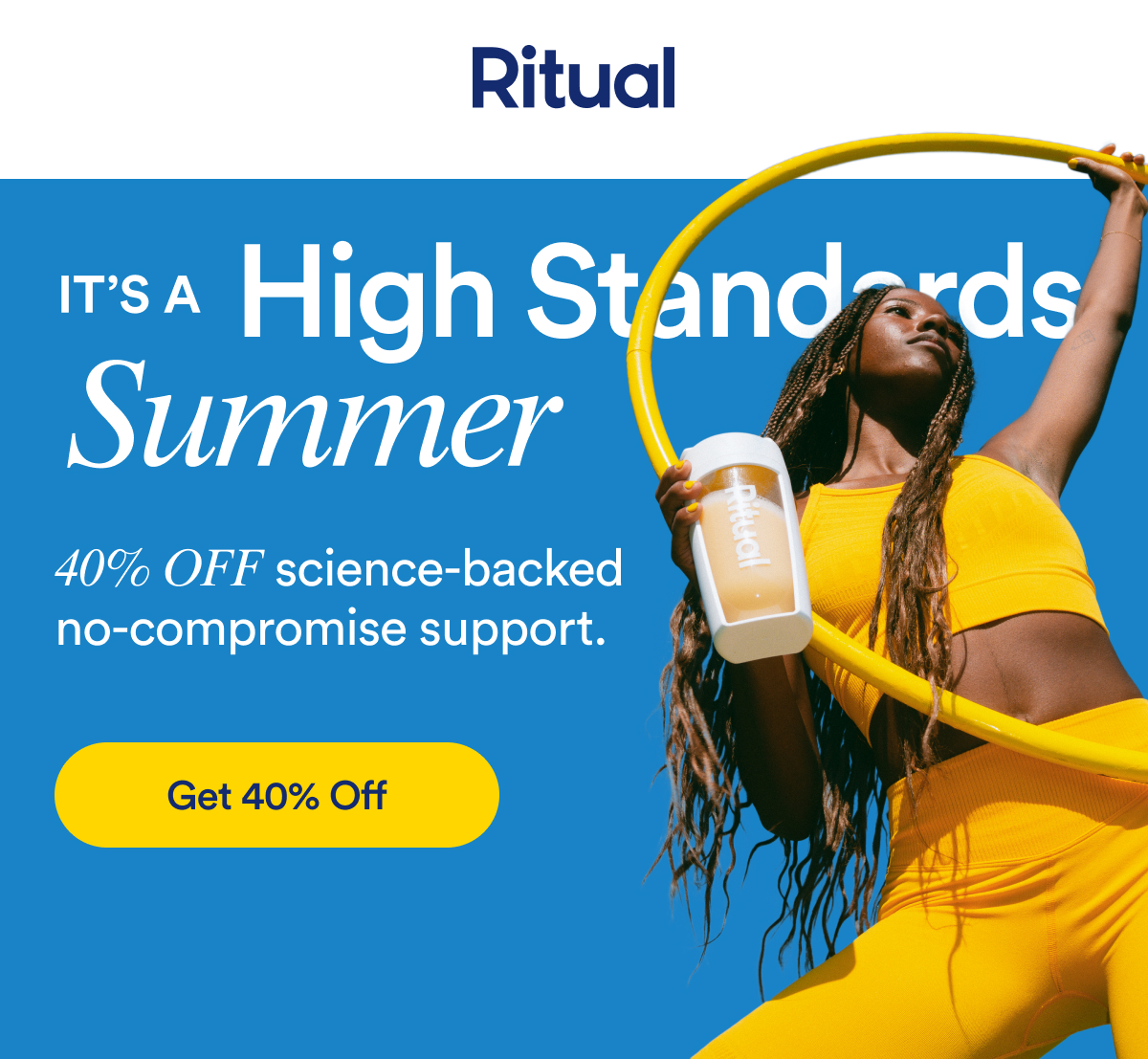 Ritual | It's a High Standards Summer | 40% OFF science-backed no-compromise support. | Get 40% Off